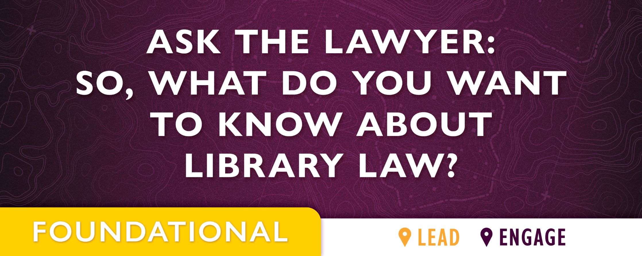 purple background with text: Ask the Lawyer: So, What Do You Want to Know About Library Law?