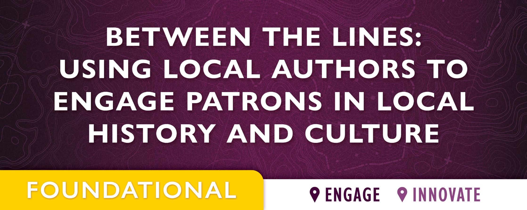 purple background with text: Between the Lines: Using Local Authors to Engage Patrons in Local History and Culture 
