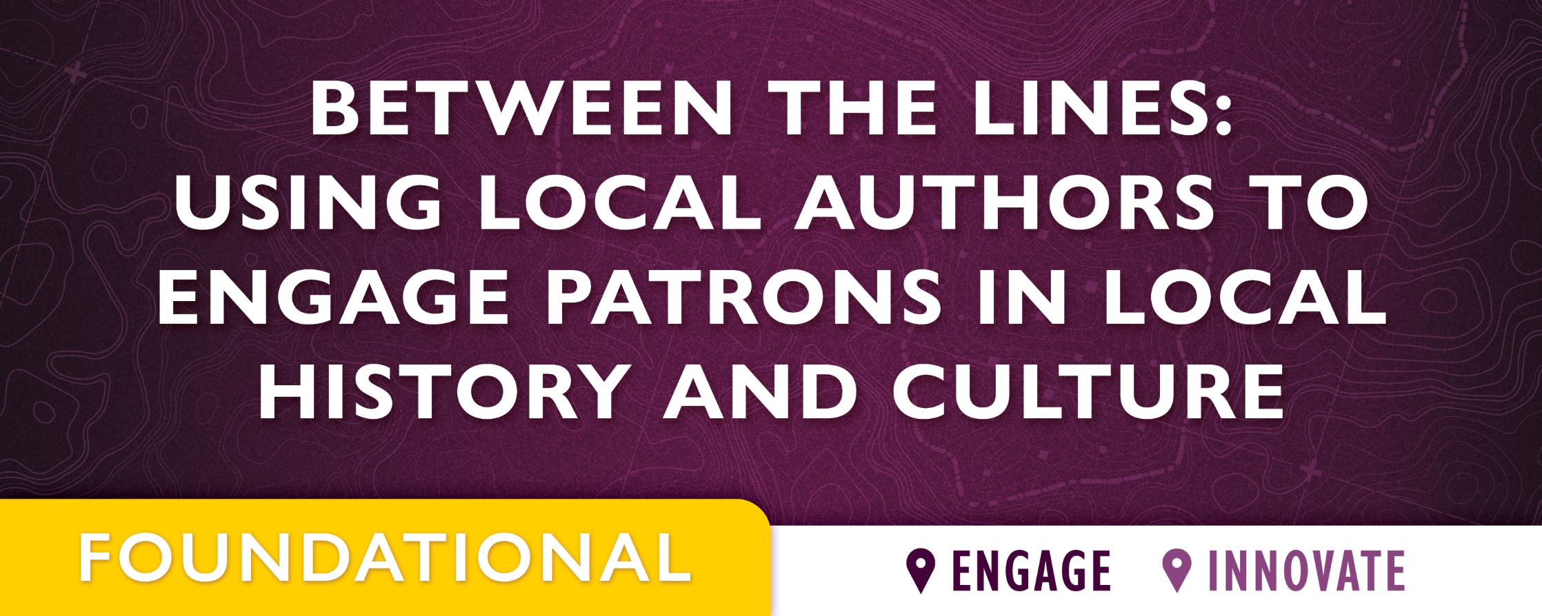 purple background with text: Between the Lines: Using Local Authors to Engage Patrons in Local History and Culture